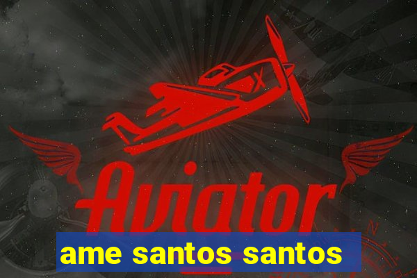 ame santos santos - sp